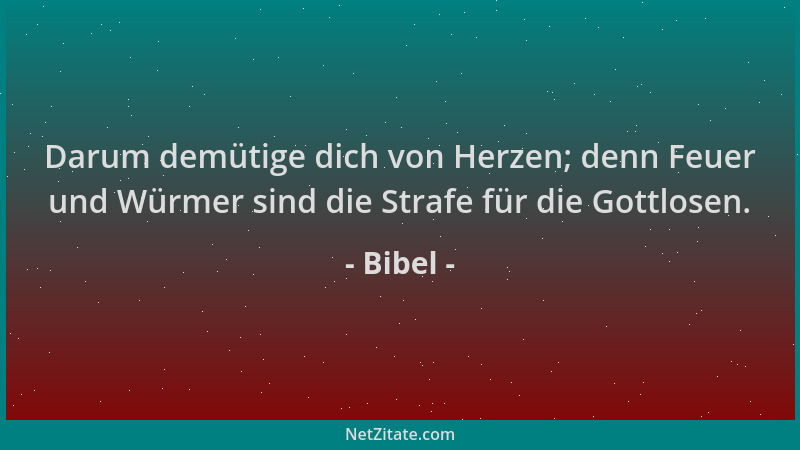 Bibel - Darum demütige dich von Herzen; denn Feuer und Würmer sind die Strafe für die Gottlosen....