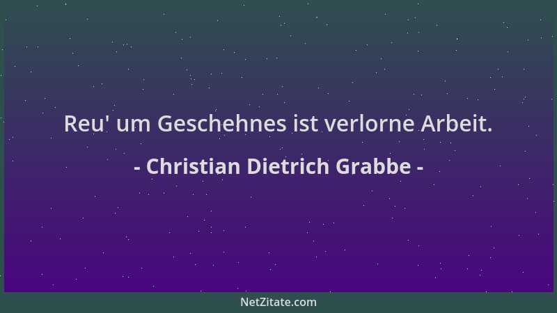 Christian Dietrich Grabbe - Reu ' um Geschehnes ist verlorne Arbeit....