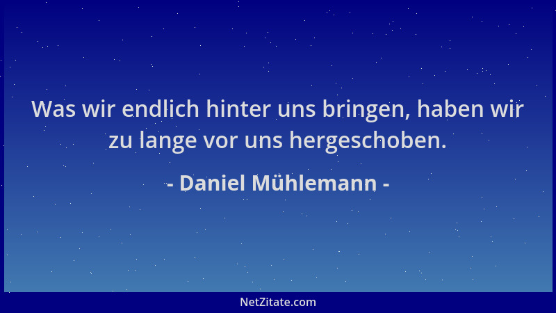 Daniel Mühlemann - Was wir endlich hinter uns bringen, haben wir zu lange vor uns hergeschoben....