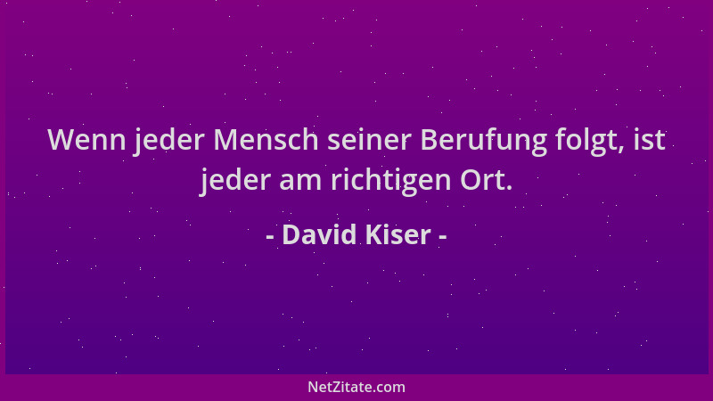 David Kiser - Wenn jeder Mensch seiner Berufung folgt, ist jeder am richtigen Ort....