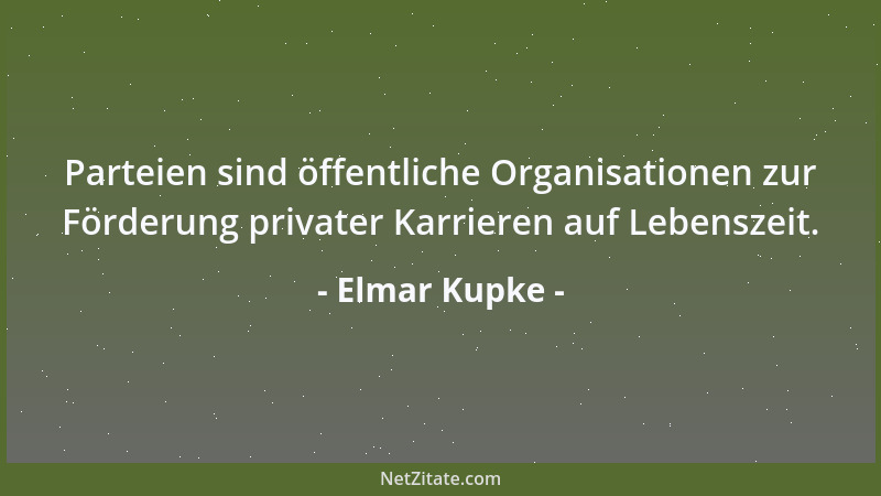 Elmar Kupke - Parteien sind öffentliche Organisationen zur Förderung privater Karrieren auf Lebenszeit....