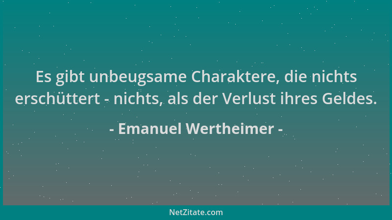 Emanuel Wertheimer - Es gibt unbeugsame Charaktere, die nichts erschüttert - nichts, als der Verlust ihres Geldes....