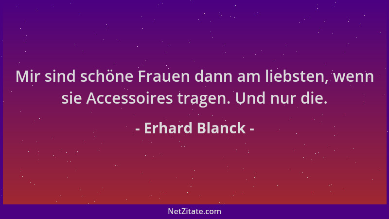 Erhard Blanck - Mir sind schöne Frauen dann am liebsten, wenn sie Accessoires tragen. Und nur die....