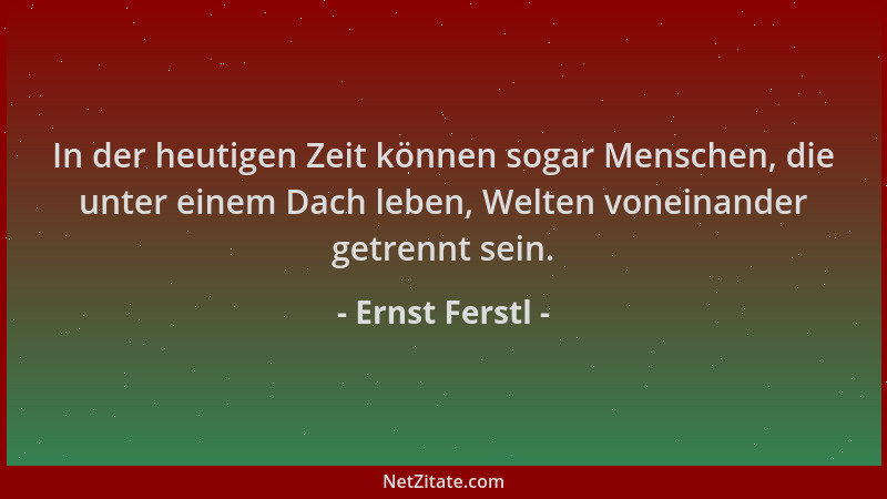 Ernst Ferstl - In der heutigen Zeit können sogar Menschen, die unter einem Dach leben, Welten voneinander getrennt sein....