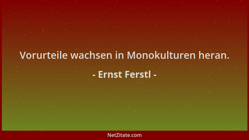 Ernst Ferstl - Vorurteile wachsen in Monokulturen heran....