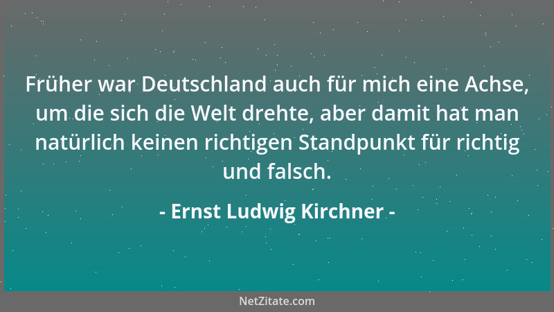 Ernst Ludwig Kirchner - Früher war Deutschland auch für mich eine Achse, um die sich die Welt drehte, aber damit hat man na...
