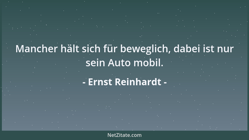 Ernst Reinhardt - Mancher hält sich für beweglich, dabei ist nur sein Auto mobil....