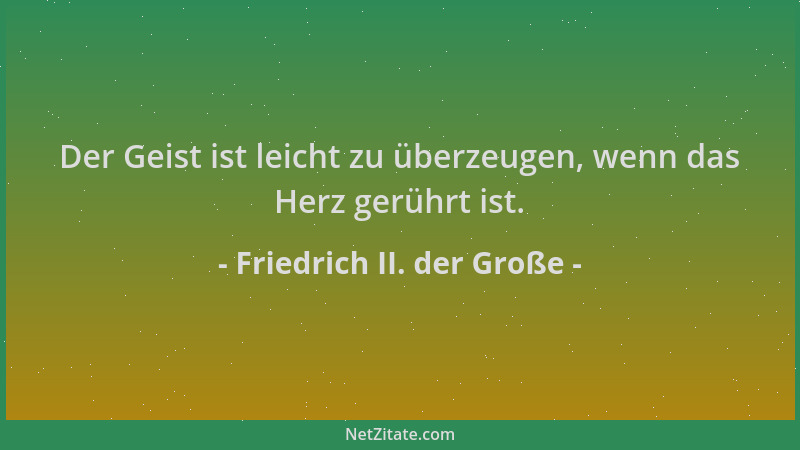 Friedrich II. der Große - Der Geist ist leicht zu überzeugen, wenn das Herz gerührt ist....