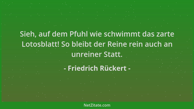 Friedrich Rückert - Sieh, auf dem Pfuhl wie schwimmt das zarte Lotosblatt! So bleibt der Reine rein auch an unreiner Statt....