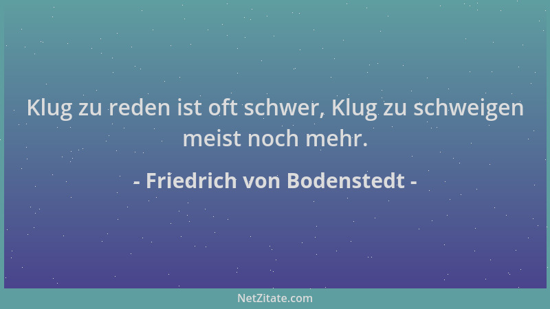 Friedrich von Bodenstedt - Klug zu reden ist oft schwer, Klug zu schweigen meist noch mehr....