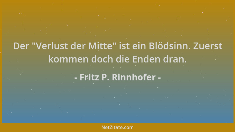 Fritz P. Rinnhofer - Der  "Verlust der Mitte " ist ein Blödsinn. Zuerst kommen doch die Enden dran....