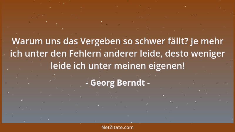 Georg Berndt - Warum uns das Vergeben so schwer fällt? Je mehr ich unter den Fehlern anderer leide, desto weniger leide ich...