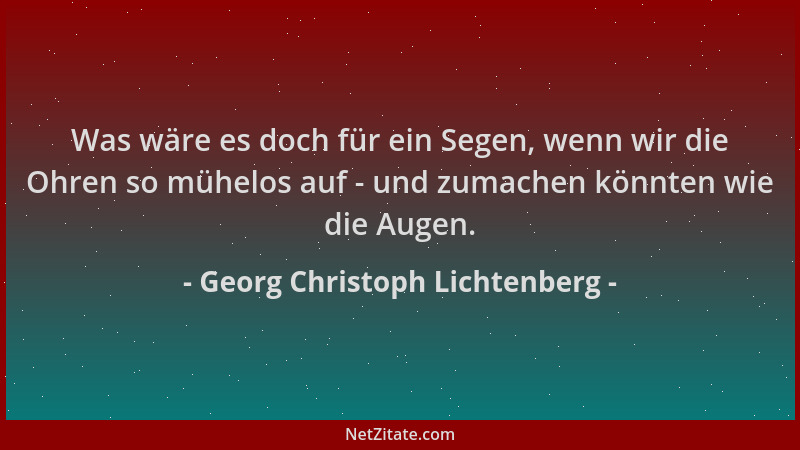 Georg Christoph Lichtenberg - Was wäre es doch für ein Segen, wenn wir die Ohren so mühelos auf - und zumachen könnten wie...