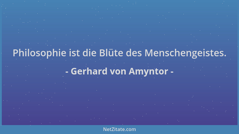 Gerhard von Amyntor - Philosophie ist die Blüte des Menschengeistes....