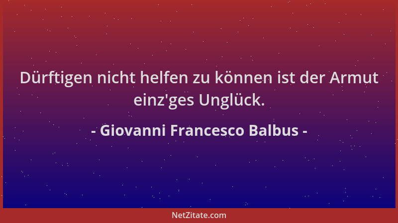 Giovanni Francesco Balbus - Dürftigen nicht helfen zu können ist der Armut einz 'ges Unglück....