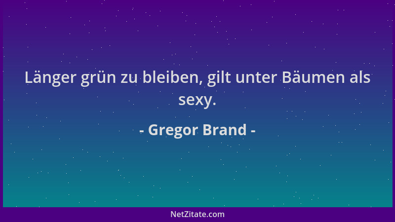 Gregor Brand - Länger grün zu bleiben, gilt unter Bäumen als sexy....