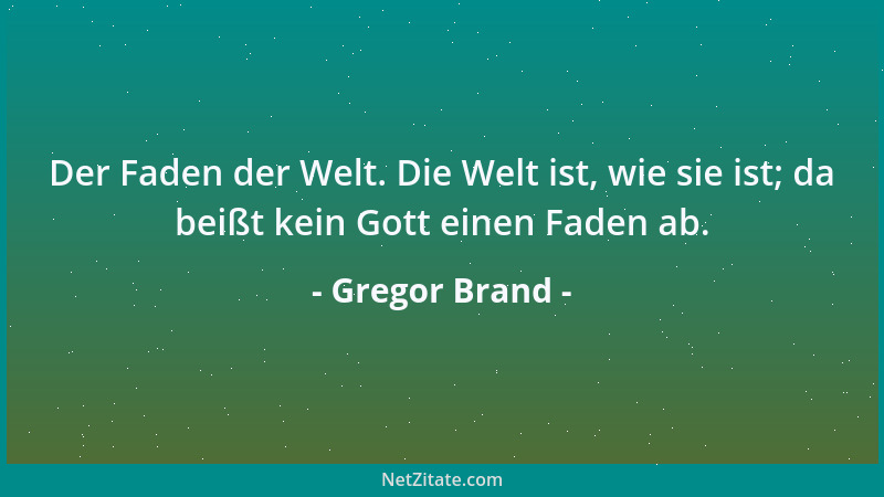 Gregor Brand - Der Faden der Welt. Die Welt ist, wie sie ist; da beißt kein Gott einen Faden ab....