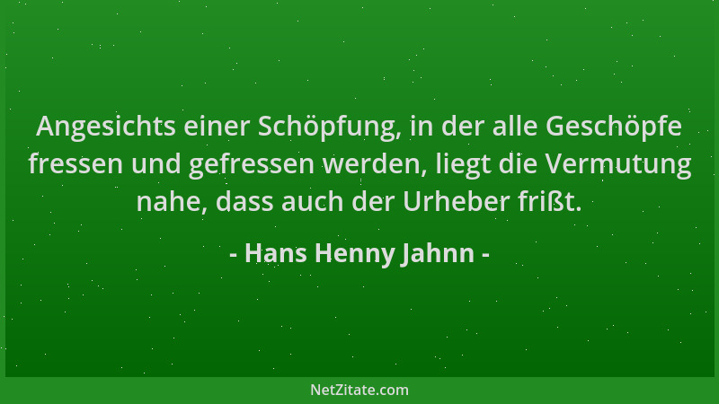 Hans Henny Jahnn - Angesichts einer Schöpfung, in der alle Geschöpfe fressen und gefressen werden, liegt die Vermutung nahe...