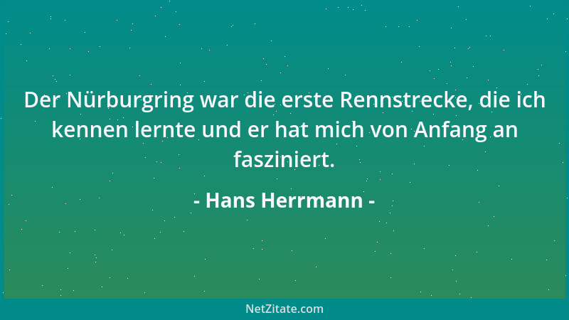 Hans Herrmann - Der Nürburgring war die erste Rennstrecke, die ich kennen lernte und er hat mich von Anfang an fasziniert....