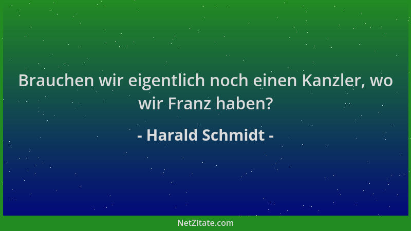 Harald Schmidt - Brauchen wir eigentlich noch einen Kanzler, wo wir Franz haben?...