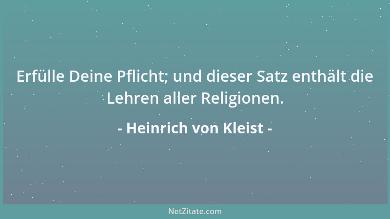Heinrich von Kleist - Erfülle Deine Pflicht; und dieser Satz enthält die Lehren aller Religionen....