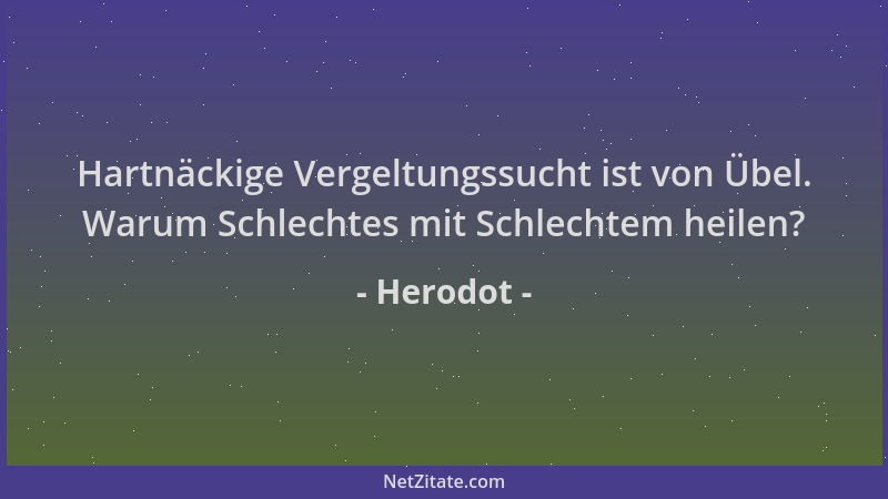 Herodot - Hartnäckige Vergeltungssucht ist von Übel. Warum Schlechtes mit Schlechtem heilen?...