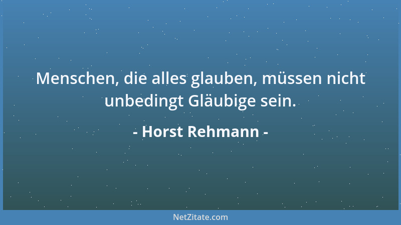 Horst Rehmann - Menschen, die alles glauben, müssen nicht unbedingt Gläubige sein....