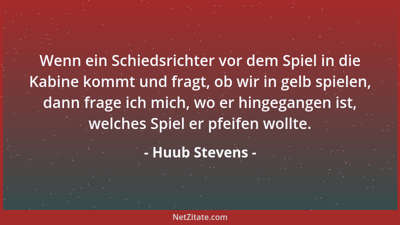 Huub Stevens - Wenn ein Schiedsrichter vor dem Spiel in die Kabine kommt und fragt, ob wir in gelb spielen, dann frage ich...
