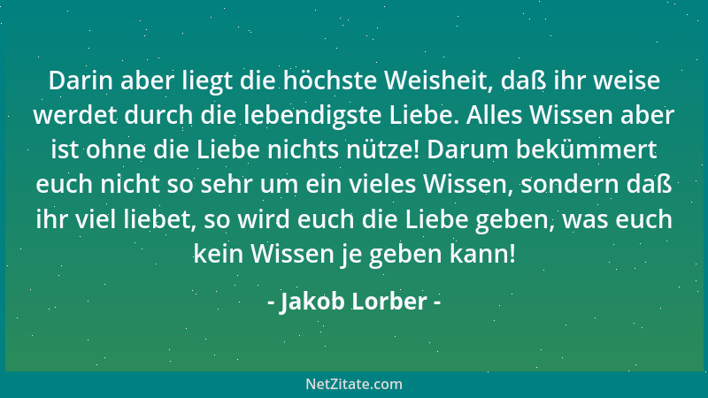 Jakob Lorber - Darin aber liegt die höchste Weisheit, daß ihr weise werdet durch die lebendigste Liebe. Alles Wissen aber i...