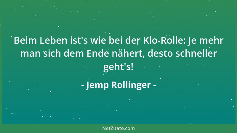 Jemp Rollinger - Beim Leben ist 's wie bei der Klo-Rolle: Je mehr man sich dem Ende nähert, desto schneller geht 's!...