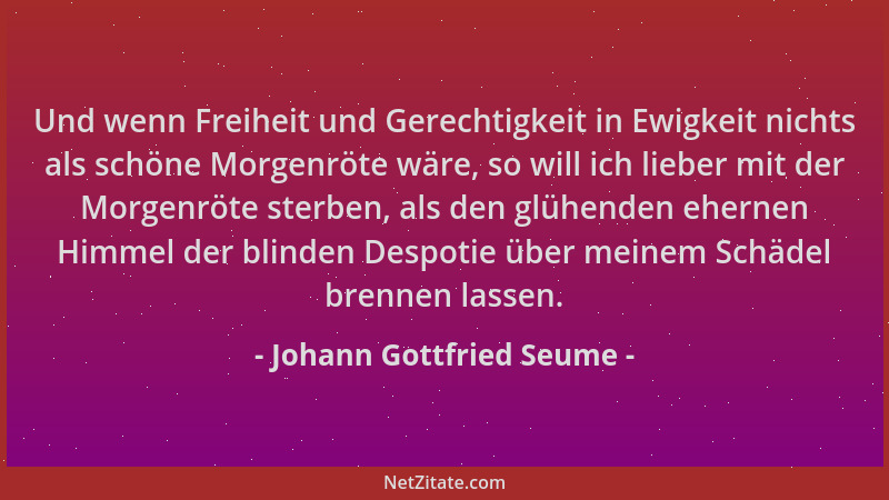 Johann Gottfried Seume - Und wenn Freiheit und Gerechtigkeit in Ewigkeit nichts als schöne Morgenröte wäre, so will ich lie...