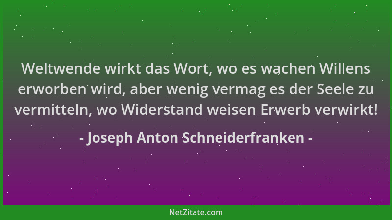 Joseph Anton Schneiderfranken - Weltwende wirkt das Wort, wo es wachen Willens erworben wird, aber wenig vermag es der Seel...