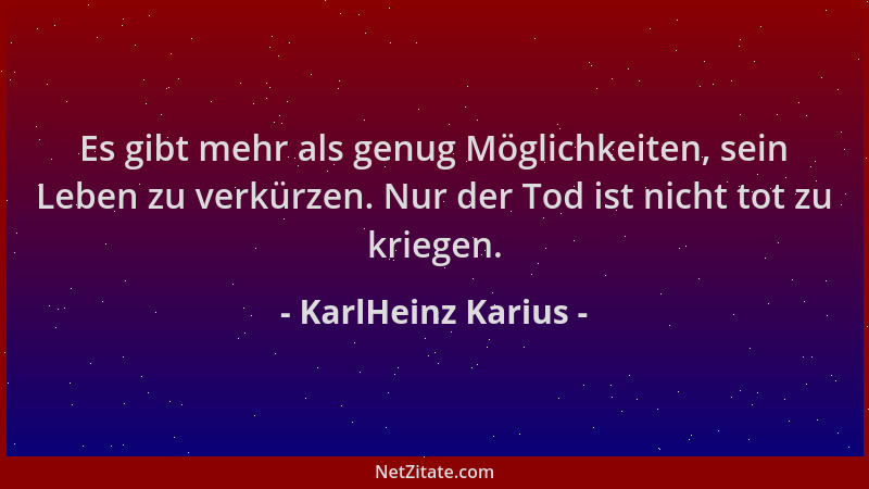 KarlHeinz Karius - Es gibt mehr als genug Möglichkeiten, sein Leben zu verkürzen. Nur der Tod ist nicht tot zu kriegen....
