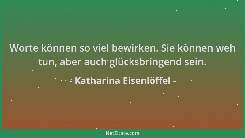 Katharina Eisenlöffel - Worte können so viel bewirken. Sie können weh tun, aber auch glücksbringend sein....