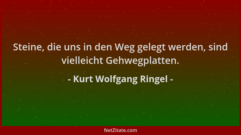 Kurt Wolfgang Ringel - Steine, die uns in den Weg gelegt werden, sind vielleicht Gehwegplatten....