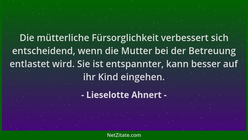 Lieselotte Ahnert - Die mütterliche Fürsorglichkeit verbessert sich entscheidend, wenn die Mutter bei der Betreuung entlast...