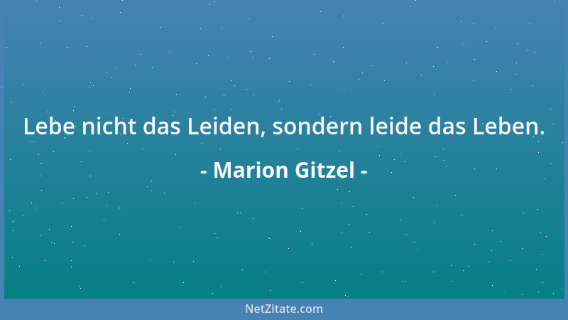 Marion Gitzel - Lebe nicht das Leiden, sondern leide das Leben....
