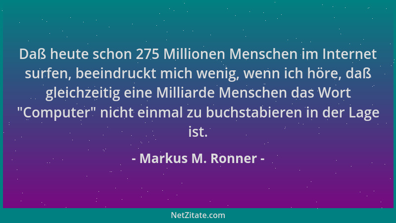 Markus M. Ronner - Daß heute schon 275 Millionen Menschen im Internet surfen, beeindruckt mich wenig, wenn ich höre, daß gl...