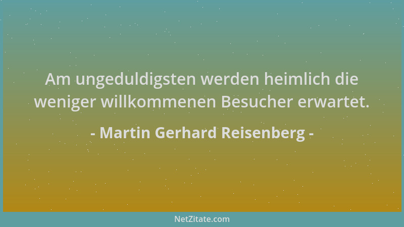 Martin Gerhard Reisenberg - Am ungeduldigsten werden heimlich die weniger willkommenen Besucher erwartet....