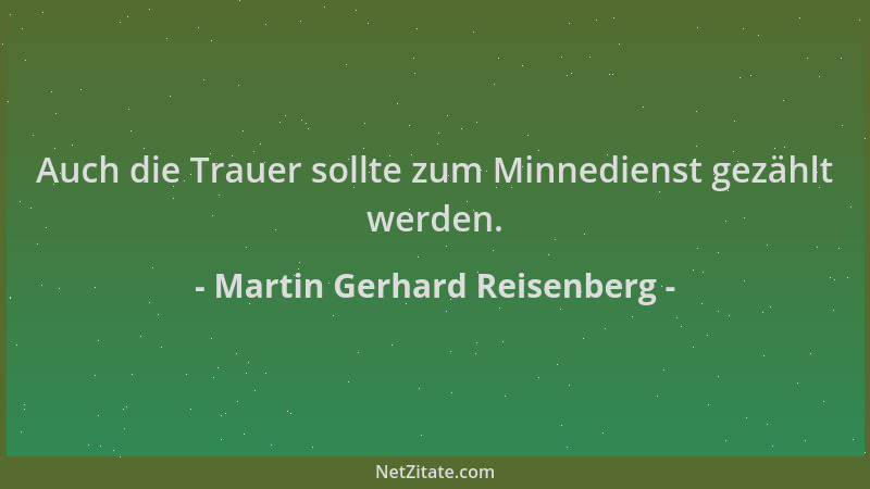 Martin Gerhard Reisenberg - Auch die Trauer sollte zum Minnedienst gezählt werden....
