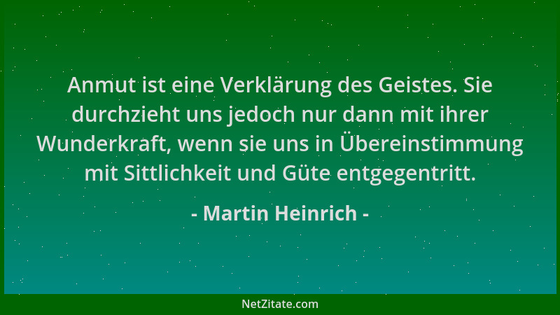 Martin Heinrich - Anmut ist eine Verklärung des Geistes. Sie durchzieht uns jedoch nur dann mit ihrer Wunderkraft, wenn sie...