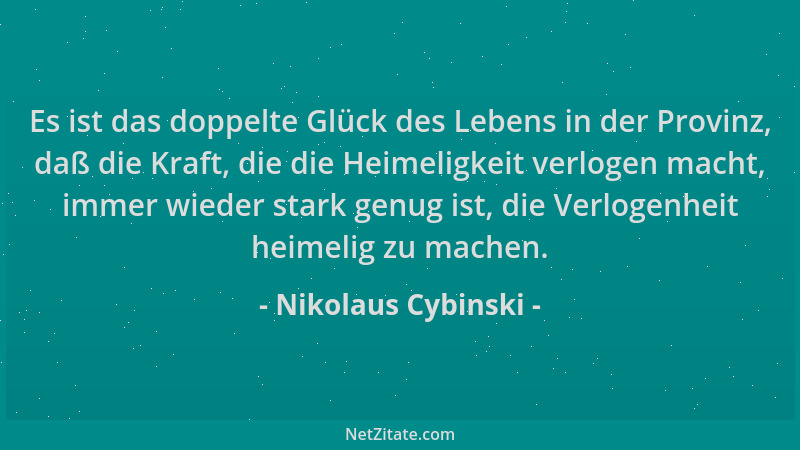 Nikolaus Cybinski - Es ist das doppelte Glück des Lebens in der Provinz, daß die Kraft, die die Heimeligkeit verlogen macht...