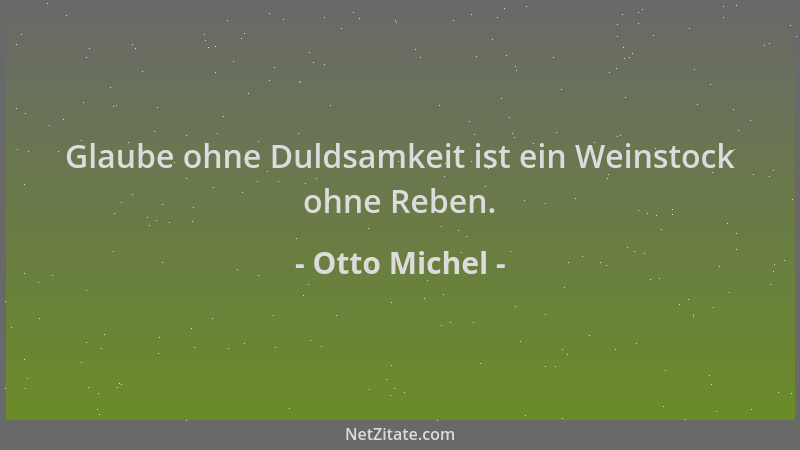 Otto Michel - Glaube ohne Duldsamkeit ist ein Weinstock ohne Reben....