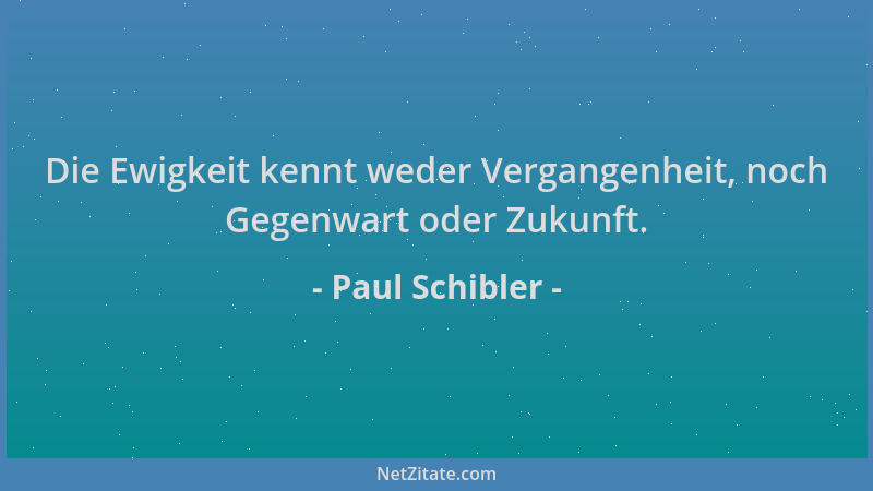 Paul Schibler - Die Ewigkeit kennt weder Vergangenheit, noch Gegenwart oder Zukunft....