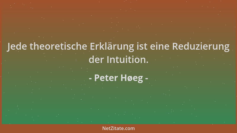 Peter Høeg - Jede theoretische Erklärung ist eine Reduzierung der Intuition....
