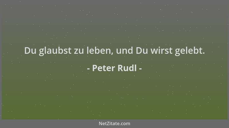 Peter Rudl - Du glaubst zu leben, und Du wirst gelebt....