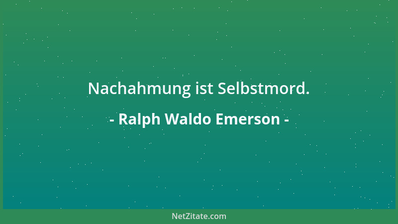Ralph Waldo Emerson - Nachahmung ist Selbstmord....