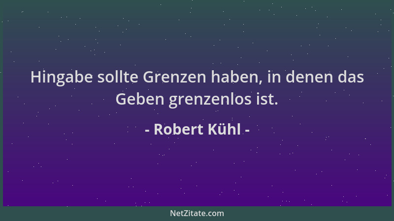 Robert Kühl - Hingabe sollte Grenzen haben, in denen das Geben grenzenlos ist....
