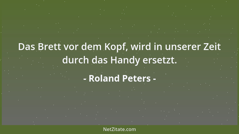 Roland Peters - Das Brett vor dem Kopf, wird in unserer Zeit durch das Handy ersetzt....