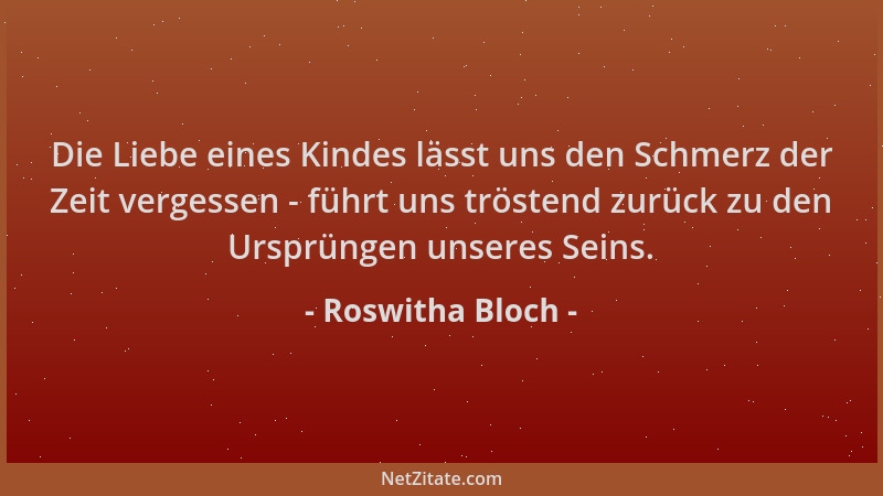 Roswitha Bloch - Die Liebe eines Kindes lässt uns den Schmerz der Zeit vergessen - führt uns tröstend zurück zu den Ursprün...